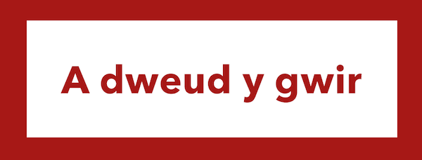 The Welsh for 'to tell the truth' is 'a dweud y gwir'.