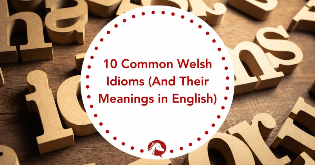 10 Common Welsh Idioms (And Their Meanings in English)